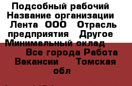 Подсобный рабочий › Название организации ­ Лента, ООО › Отрасль предприятия ­ Другое › Минимальный оклад ­ 22 500 - Все города Работа » Вакансии   . Томская обл.